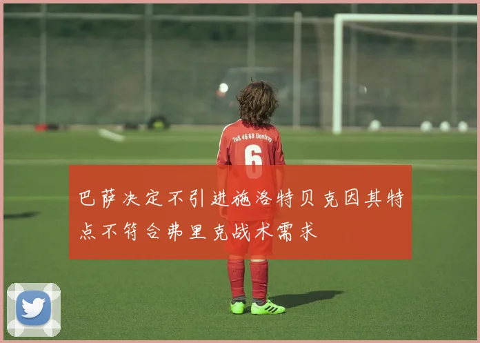 巴萨决定不引进施洛特贝克因其特点不符合弗里克战术需求