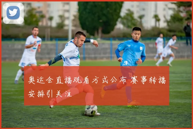 奥运会直播观看方式公布 赛事转播安排引关注