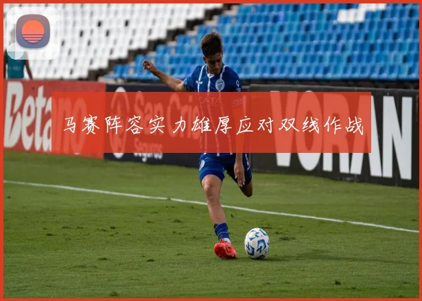 马赛阵容实力雄厚应对双线作战