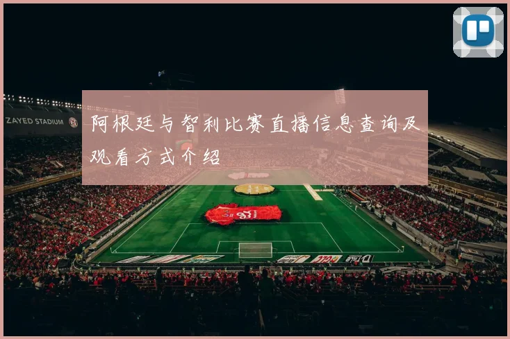 阿根廷与智利比赛直播信息查询及观看方式介绍
