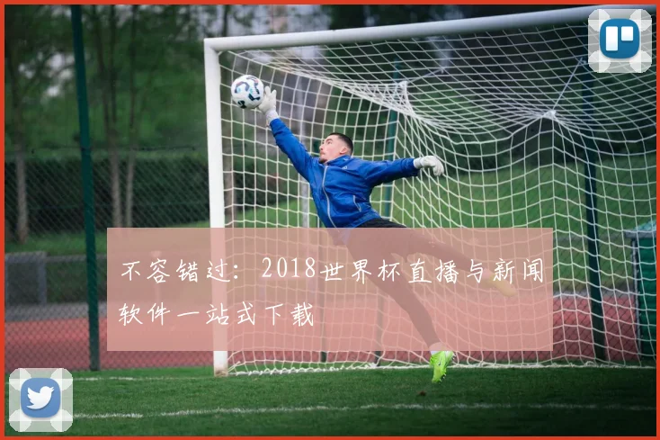 不容错过：2018世界杯直播与新闻软件一站式下载