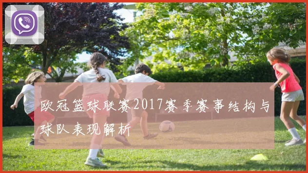 欧冠篮球联赛2017赛季赛事结构与球队表现解析