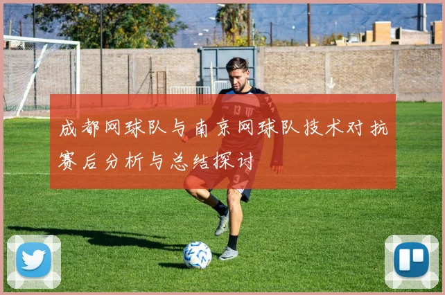 成都网球队与南京网球队技术对抗赛后分析与总结探讨