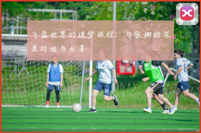 飞盘世界的追梦旅程：与张娜的深度对话与分享